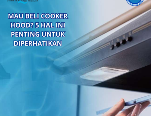 Mau Beli Cooker Hood? 5 Hal Ini Penting untuk Diperhatikan